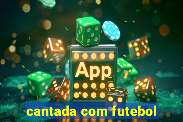 cantada com futebol